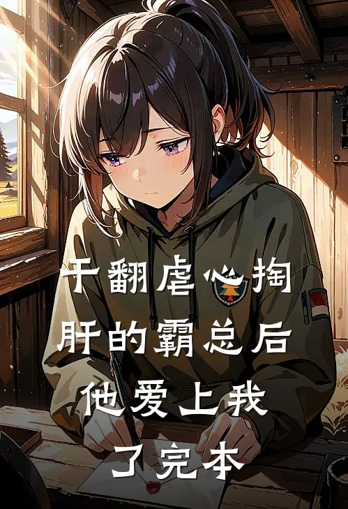 干翻虐心掏肝的霸总后，他爱上我了完本