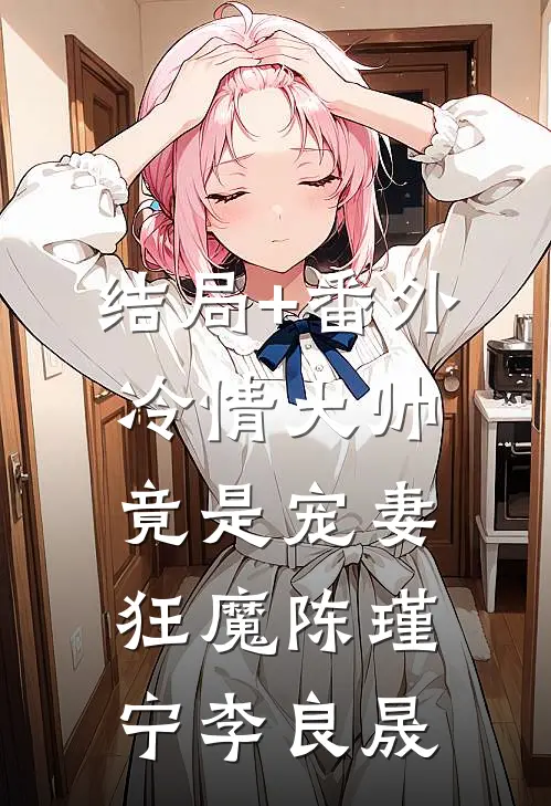 结局+番外冷情大帅竟是宠妻狂魔陈瑾宁李良晟