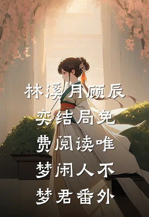 林溪月顾辰奕结局免费阅读唯梦闲人不梦君番外