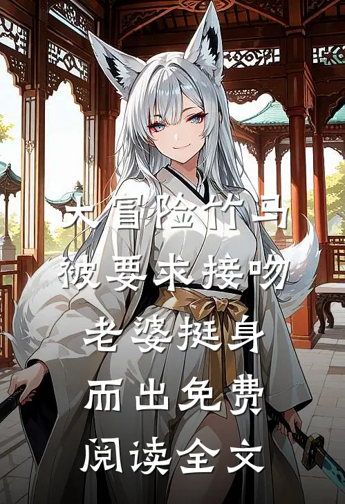 大冒险竹马被要求接吻，老婆挺身而出免费阅读全文