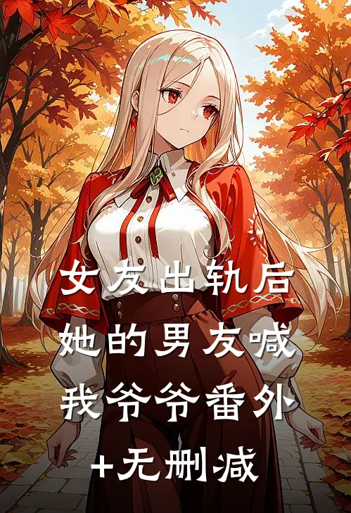 女友出轨后，她的男友喊我爷爷番外+无删减