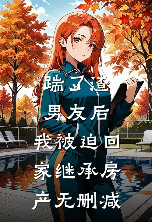 踹了渣男友后，我被迫回家继承房产无删减