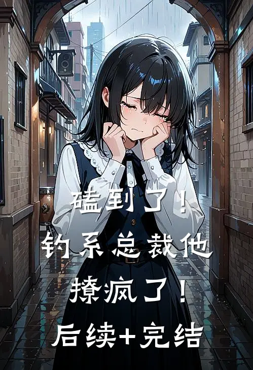 磕到了！钓系总裁他撩疯了！后续+完结