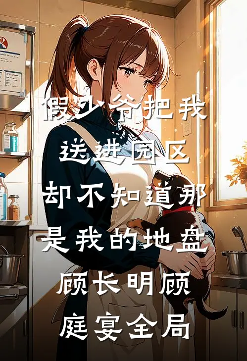 假少爷把我送进园区，却不知道那是我的地盘顾长明顾庭宴全局