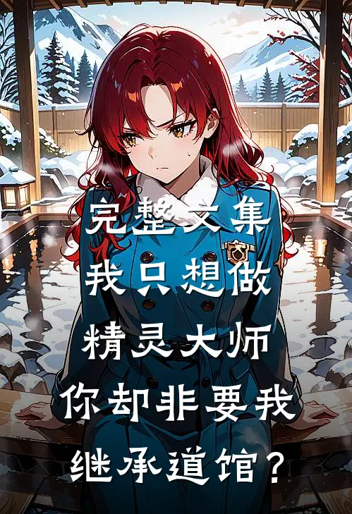 完整文集我只想做精灵大师，你却非要我继承道馆？
