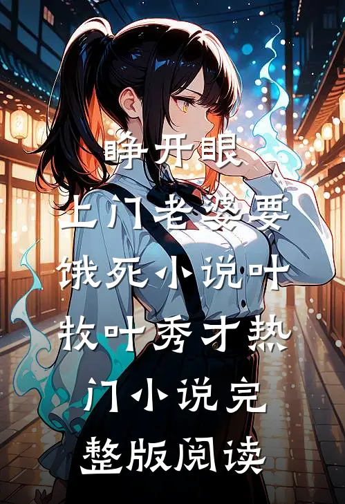 睁开眼：上门老婆要饿死小说叶牧叶秀才热门小说完整版阅读