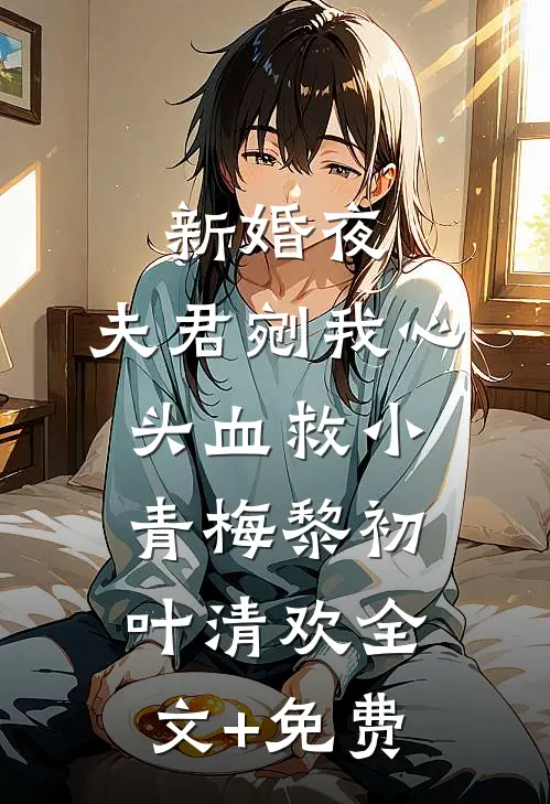 新婚夜，夫君剜我心头血救小青梅黎初叶清欢全文+免费