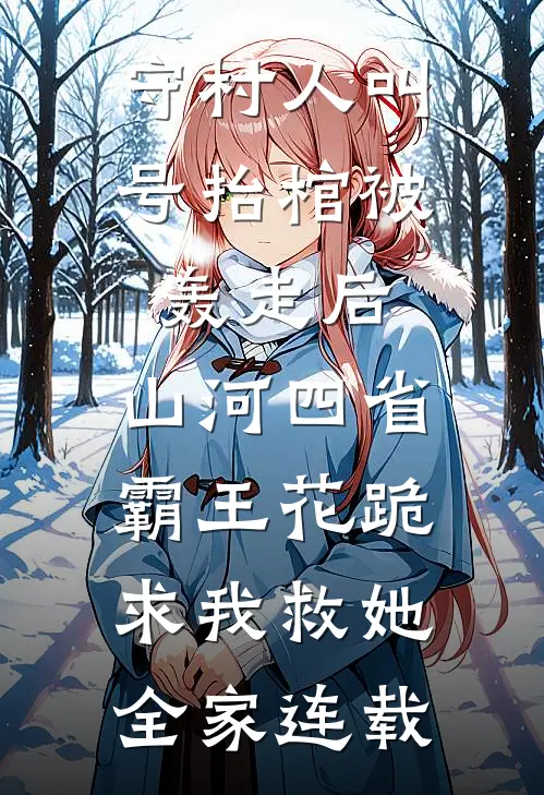 守村人叫号抬棺被轰走后，山河四省霸王花跪求我救她全家连载