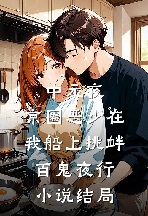 中元夜，京圈恶少在我船上挑衅百鬼夜行小说结局