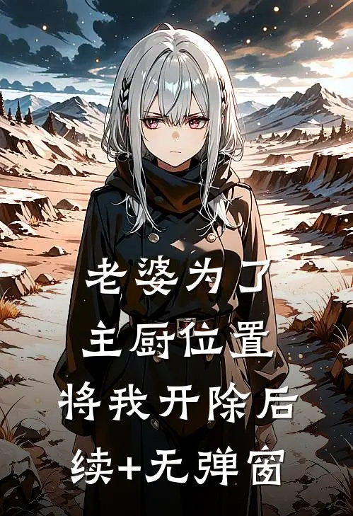 老婆为了主厨位置，将我开除后续+无弹窗