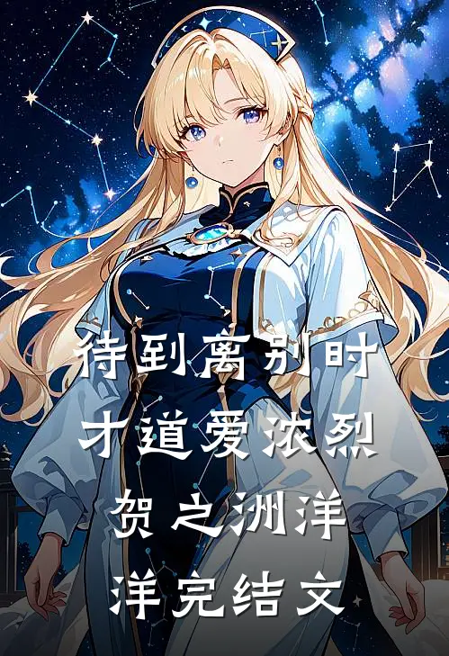 待到离别时，才道爱浓烈贺之洲洋洋完结文