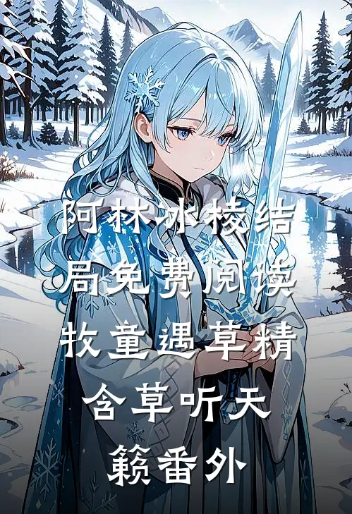 阿林冰棱结局免费阅读牧童遇草精，含草听天籁番外