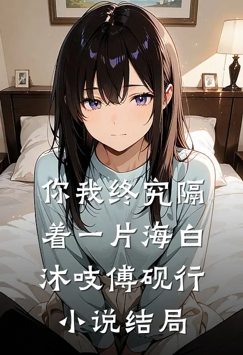 你我终究隔着一片海白沐吱傅砚行小说结局