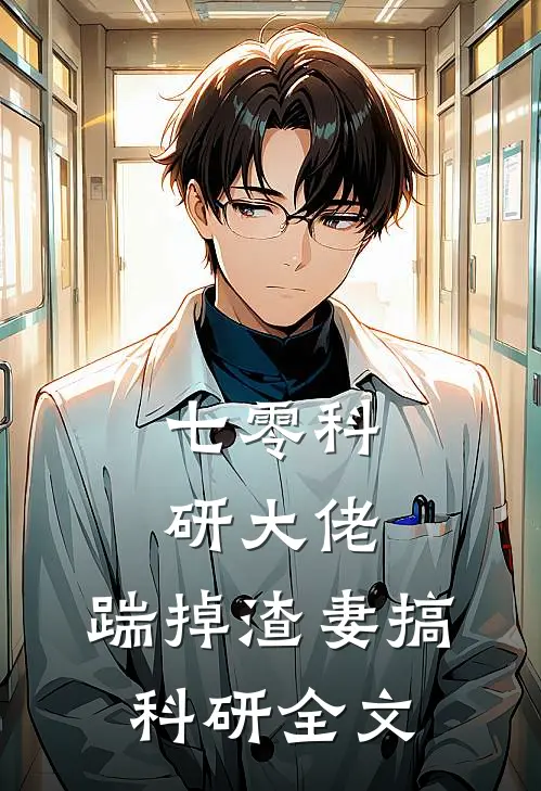 七零科研大佬，踹掉渣妻搞科研全文