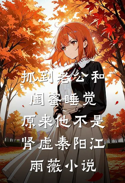 抓到老公和闺蜜睡觉，原来他不是肾虚秦阳江雨薇小说