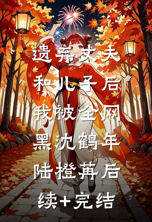遗弃丈夫和儿子后，我被全网黑沈鹤年陆橙苒后续+完结