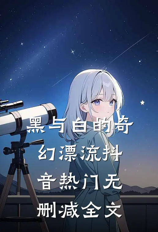 黑与白的奇幻漂流抖音热门无删减全文