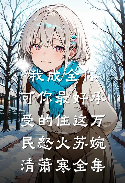 我成全你，可你最好承受的住这万民怒火苏婉清萧寒全集
