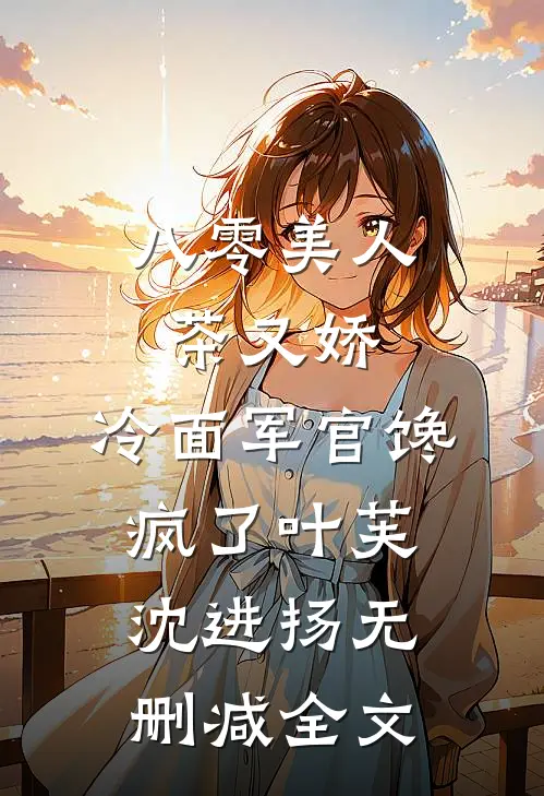 八零美人茶又娇，冷面军官馋疯了叶芙沈进扬无删减全文