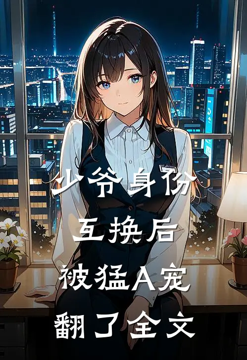 少爷身份互换后，被猛A宠翻了全文