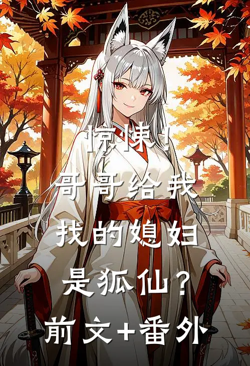 惊悚！哥哥给我找的媳妇是狐仙？前文+番外