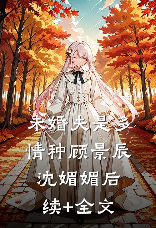 未婚夫是多情种顾景辰沈媚媚后续+全文