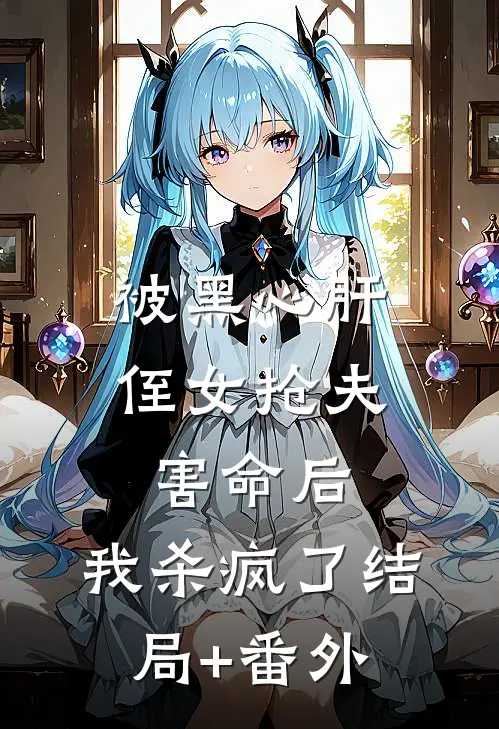 被黑心肝侄女抢夫害命后，我杀疯了结局+番外