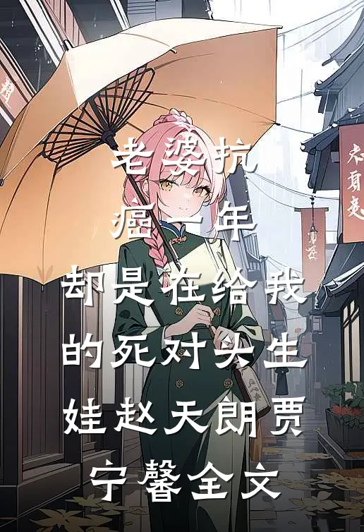 老婆抗癌一年，却是在给我的死对头生娃赵天朗贾宁馨全文
