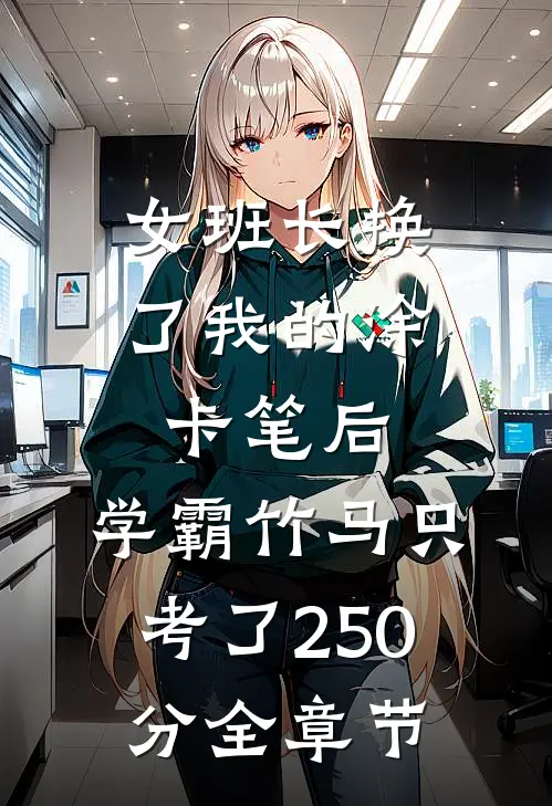 女班长换了我的涂卡笔后，学霸竹马只考了250分全章节