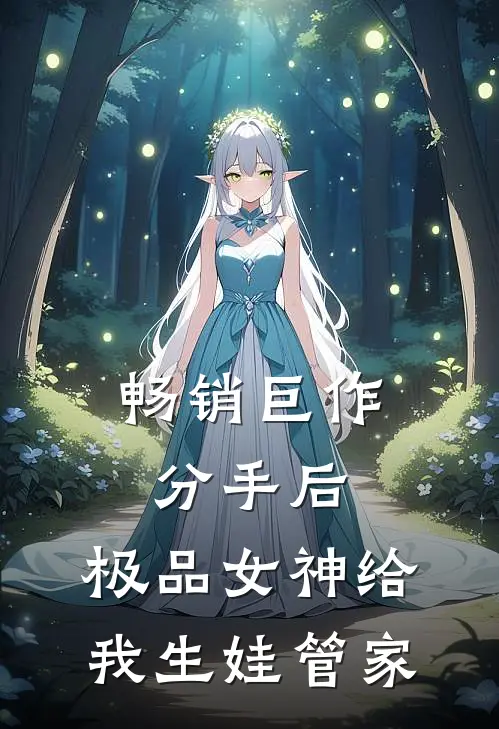 畅销巨作分手后，极品女神给我生娃管家