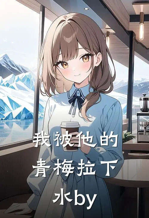 我被他的青梅拉下水by