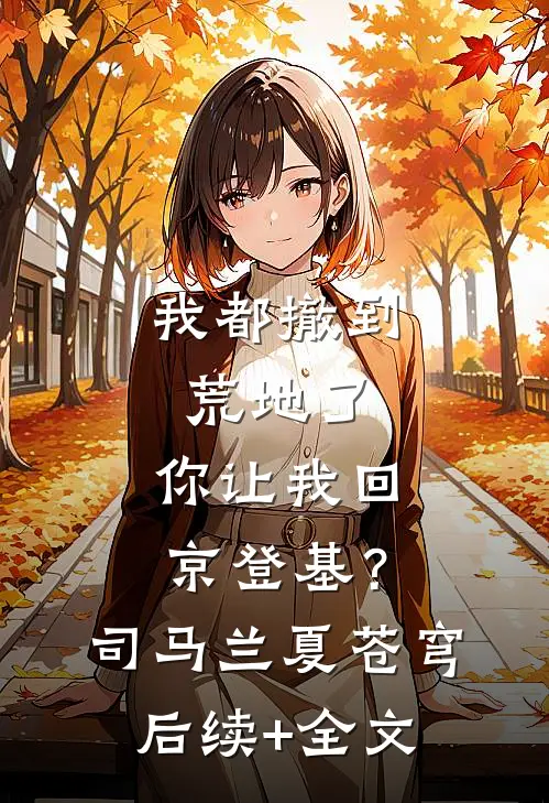 我都撤到荒地了，你让我回京登基？司马兰夏苍穹后续+全文