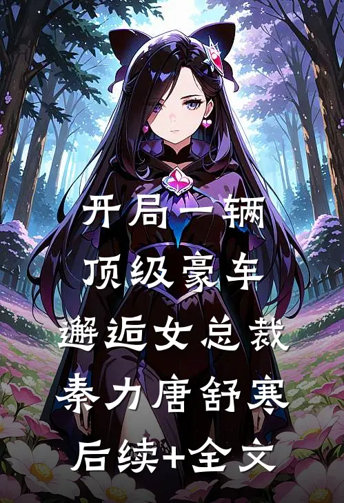 开局一辆顶级豪车，邂逅女总裁秦力唐舒寒后续+全文