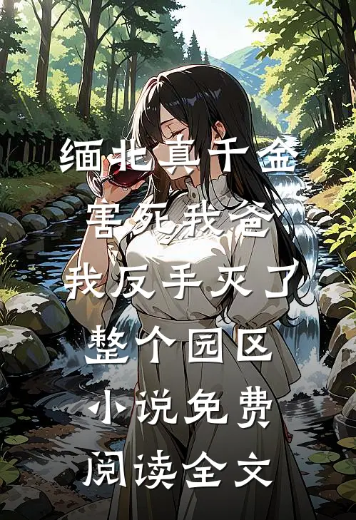缅北真千金害死我爸，我反手灭了整个园区小说免费阅读全文