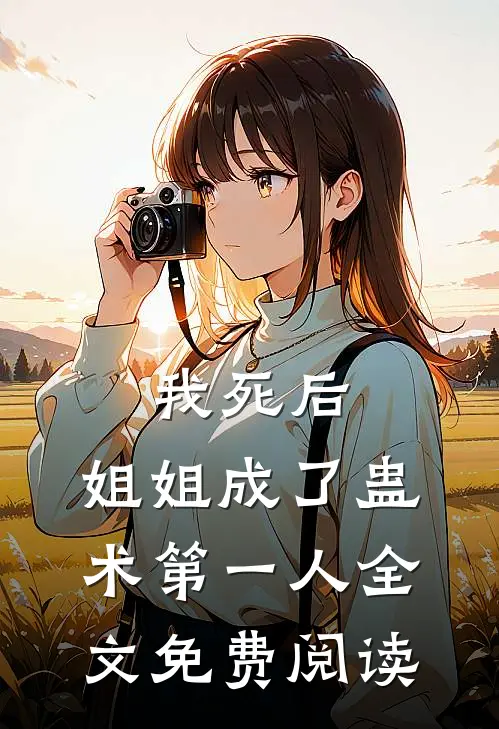 我死后，姐姐成了蛊术第一人全文免费阅读