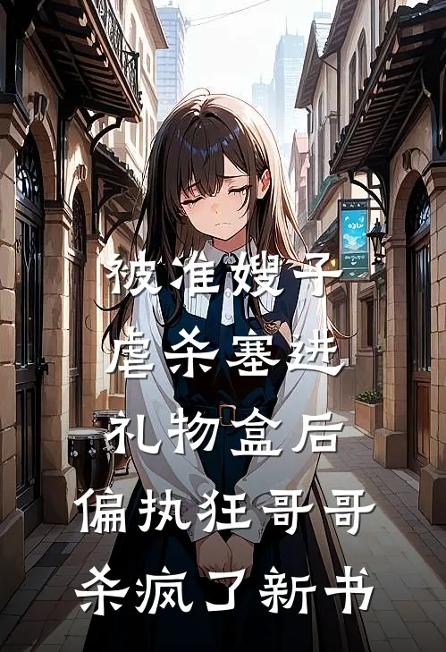 被准嫂子虐杀塞进礼物盒后，偏执狂哥哥杀疯了新书
