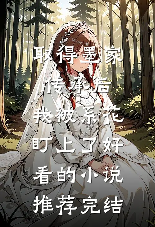 取得墨家传承后，我被系花盯上了好看的小说推荐完结
