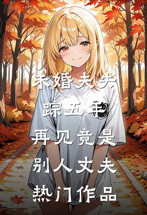 未婚夫失踪五年：再见竟是别人丈夫热门作品