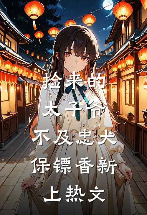 捡来的太子爷，不及忠犬保镖香新上热文