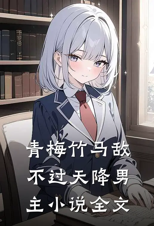 青梅竹马敌不过天降男主小说全文