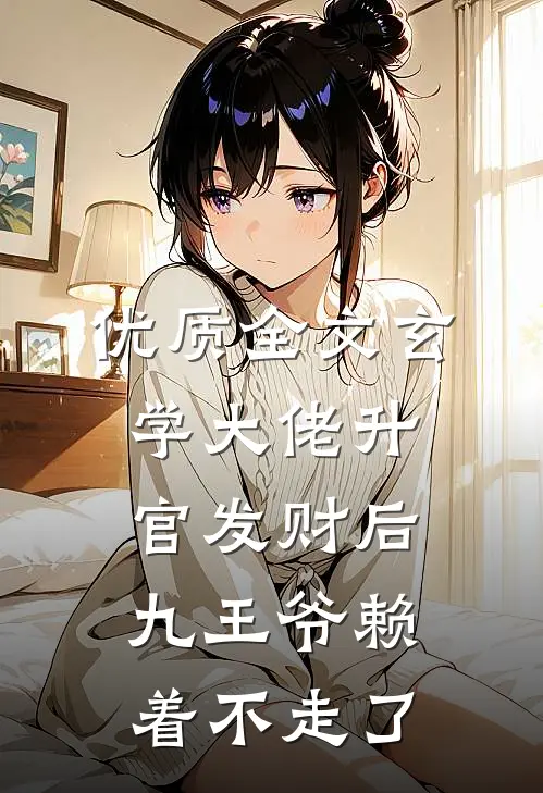 优质全文玄学大佬升官发财后，九王爷赖着不走了