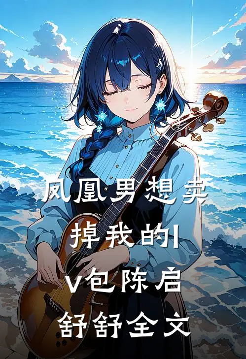 凤凰男想卖掉我的lv包陈启舒舒全文
