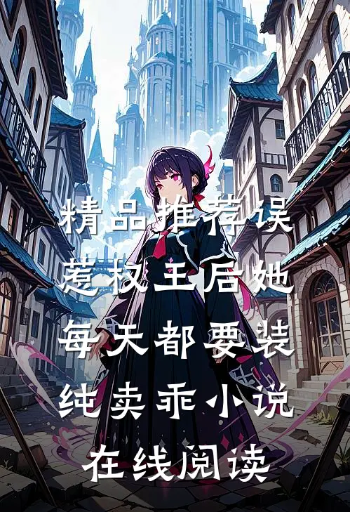 精品推荐误惹权王后她每天都要装纯卖乖小说在线阅读