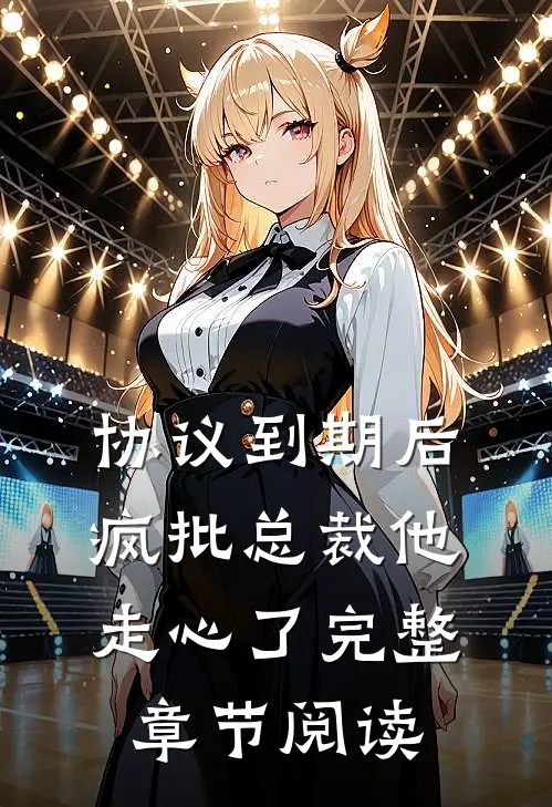 协议到期后，疯批总裁他走心了完整章节阅读