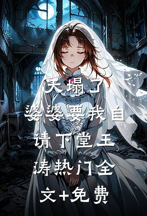 天塌了，婆婆要我自请下堂王涛热门全文+免费