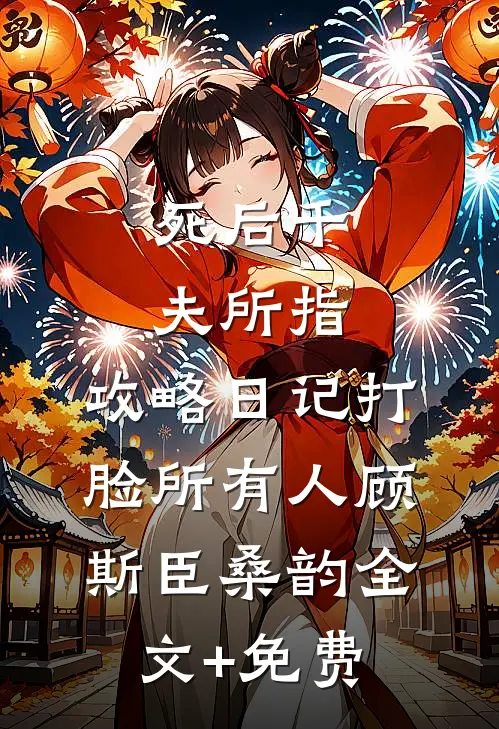 死后千夫所指，攻略日记打脸所有人顾斯臣桑韵全文+免费