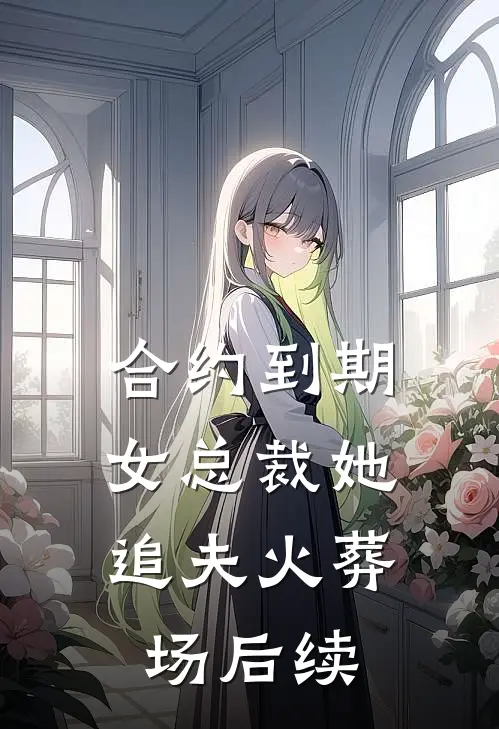 合约到期，女总裁她追夫火葬场后续