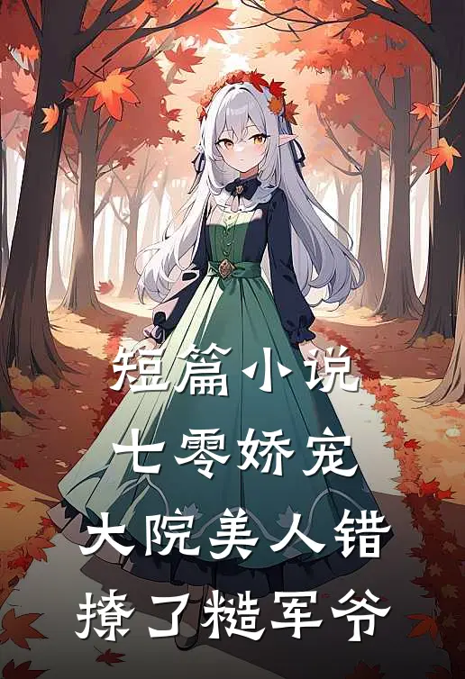短篇小说七零娇宠：大院美人错撩了糙军爷