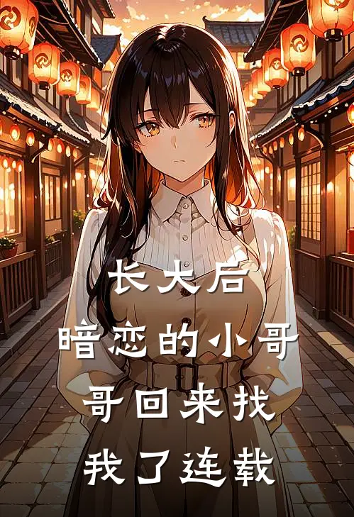 长大后，暗恋的小哥哥回来找我了连载