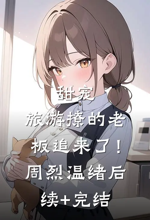 甜宠：旅游撩的老板追来了！周烈温绪后续+完结
